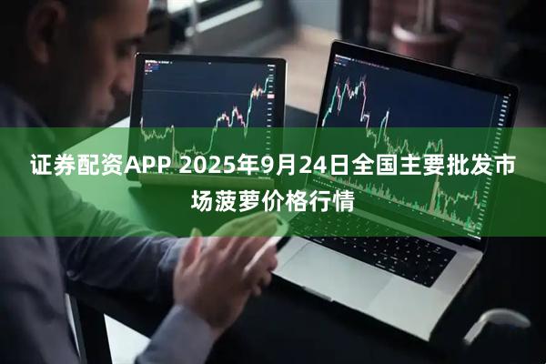 证券配资APP 2025年9月24日全国主要批发市场菠萝价格行情