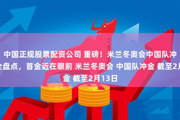 中国正规股票配资公司 重磅！米兰冬奥会中国队冲金点全盘点，首金近在眼前 米兰冬奥会 中国队冲金 截至2月13日