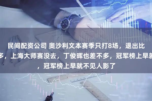 民间配资公司 奥沙利文本赛季只打8场，退出比赛比参赛还多，上海大师赛没去，丁俊晖也差不多，冠军榜上早就不见人影了