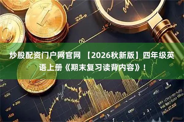 炒股配资门户网官网 【2026秋新版】四年级英语上册《期末复习读背内容》！