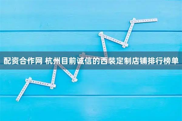 配资合作网 杭州目前诚信的西装定制店铺排行榜单