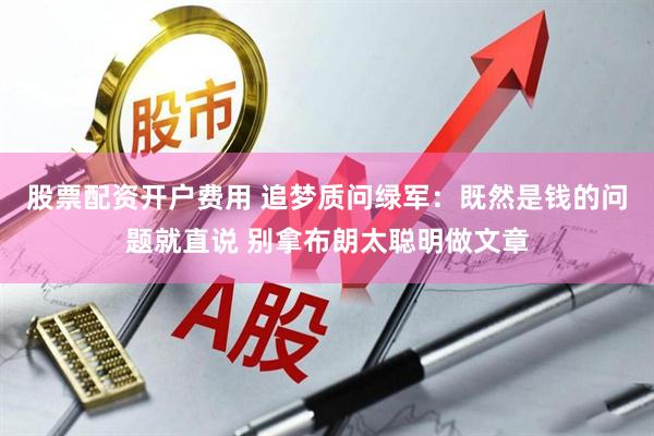 股票配资开户费用 追梦质问绿军：既然是钱的问题就直说 别拿布朗太聪明做文章