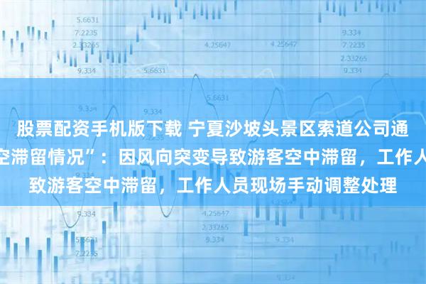 股票配资手机版下载 宁夏沙坡头景区索道公司通报“单绳滑索游客高空滞留情况”：因风向突变导致游客空中滞留，工作人员现场手动调整处理